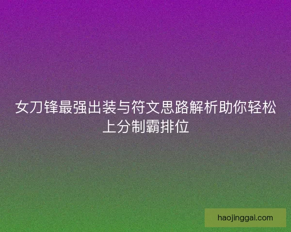 女刀锋最强出装与符文思路解析助你轻松上分制霸排位