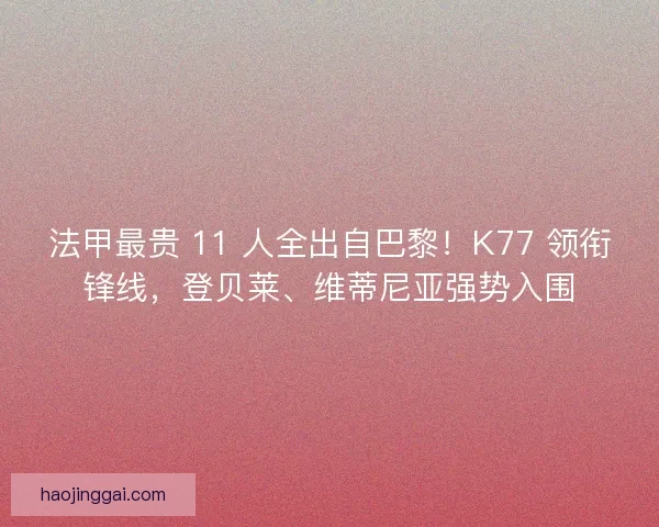 法甲最贵 11 人全出自巴黎！K77 领衔锋线，登贝莱、维蒂尼亚强势入围